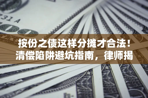 济南按份之债这样分摊才合法！清偿陷阱避坑指南，律师揭秘关键条款