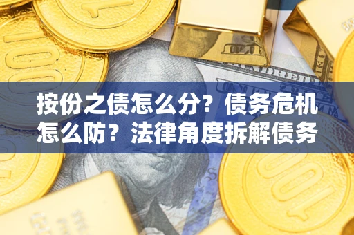 济南按份之债怎么分？债务危机怎么防？法律角度拆解债务分配与风险自保指南