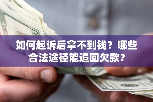 济南如何起诉后拿不到钱？哪些合法途径能追回欠款？