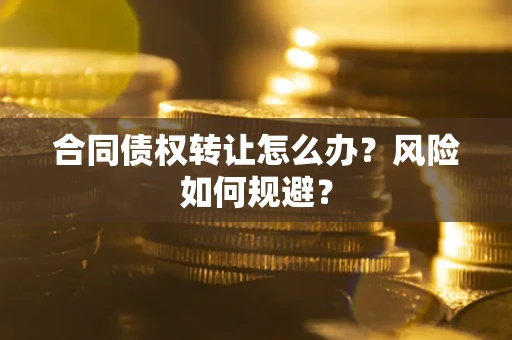济南合同债权转让怎么办？风险如何规避？