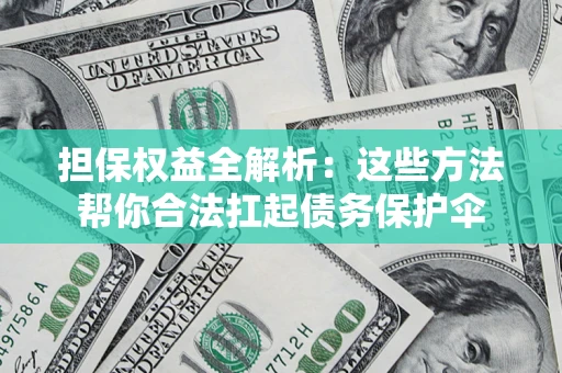 济南担保权益全解析：这些方法帮你合法扛起债务保护伞