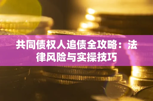 济南共同债权人追债全攻略：法律风险与实操技巧