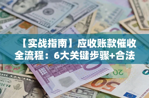 济南【实战指南】应收账款催收全流程：6大关键步骤+合法回款技巧
