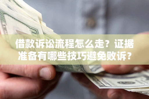 济南借款诉讼流程怎么走？证据准备有哪些技巧避免败诉？