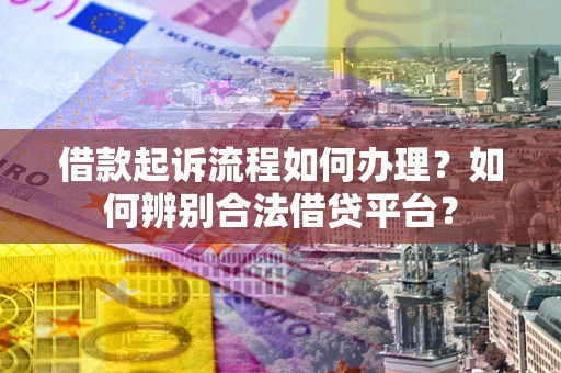 济南借款起诉流程如何办理？如何辨别合法借贷平台？