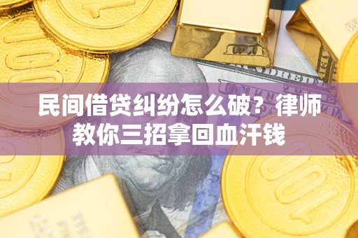 济南民间借贷纠纷怎么破？律师教你三招拿回血汗钱