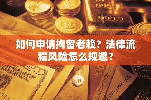济南如何申请拘留老赖？法律流程风险怎么规避？