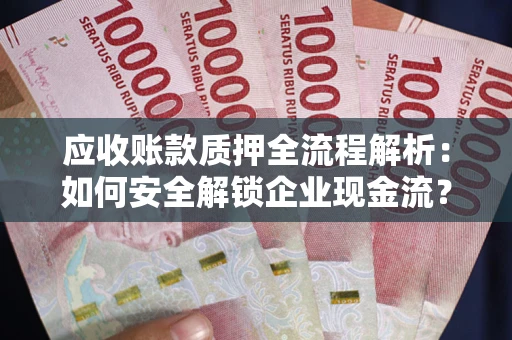 济南应收账款质押全流程解析：如何安全解锁企业现金流？