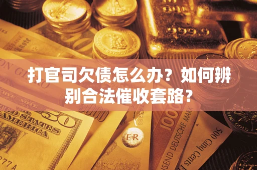 济南打官司欠债怎么办？如何辨别合法催收套路？