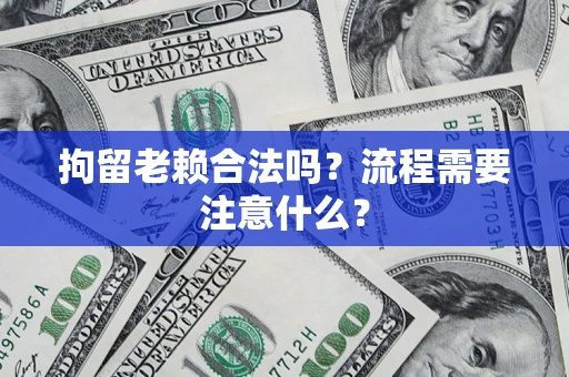 济南拘留老赖合法吗？流程需要注意什么？