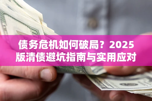 济南债务危机如何破局？2025版清债避坑指南与实用应对策略