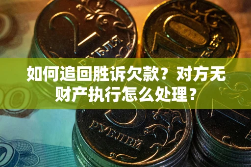 济南如何追回胜诉欠款？对方无财产执行怎么处理？