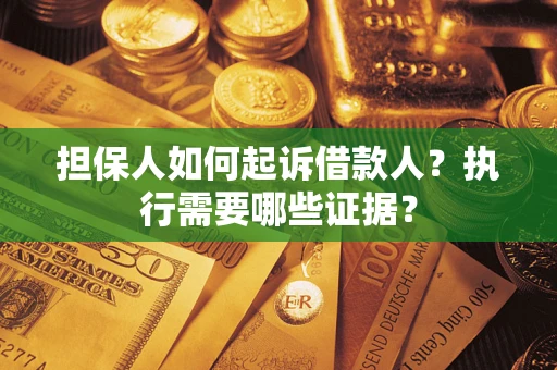 济南担保人如何起诉借款人？执行需要哪些证据？