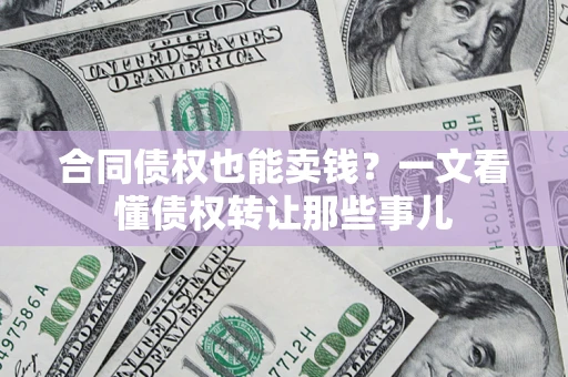 济南合同债权也能卖钱？一文看懂债权转让那些事儿