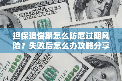 济南担保追偿期怎么防范过期风险？失败后怎么办攻略分享