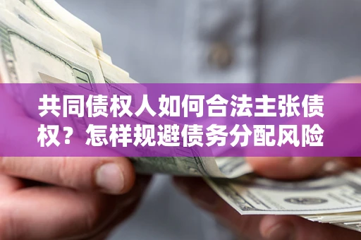 济南共同债权人如何合法主张债权？怎样规避债务分配风险？