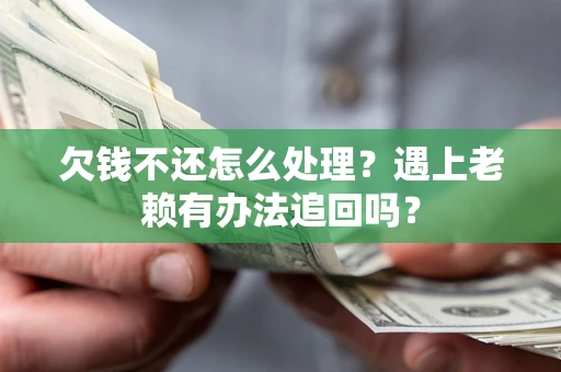 济南欠钱不还怎么处理？遇上老赖有办法追回吗？