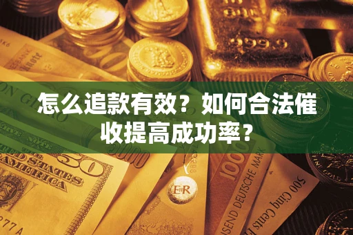 济南怎么追款有效？如何合法催收提高成功率？