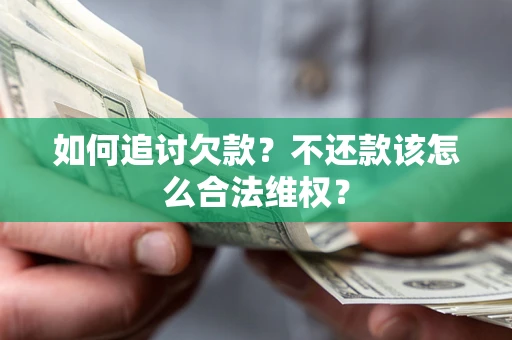 济南如何追讨欠款？不还款该怎么合法维权？
