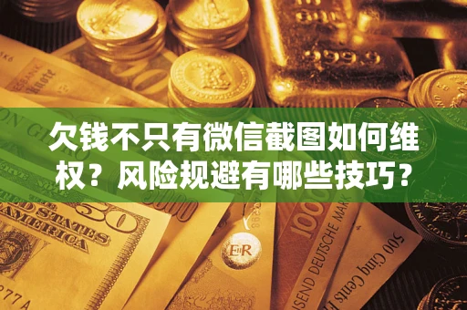 济南欠钱不只有微信截图如何维权？风险规避有哪些技巧？