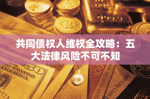 济南共同债权人维权全攻略：五大法律风险不可不知