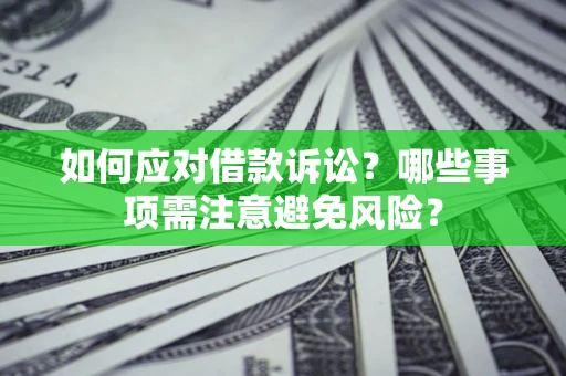 济南如何应对借款诉讼？哪些事项需注意避免风险？
