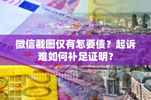 济南微信截图仅有怎要债？起诉难如何补足证明？