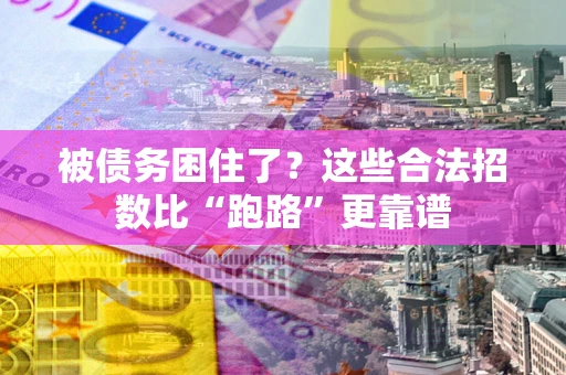 济南被债务困住了？这些合法招数比“跑路”更靠谱