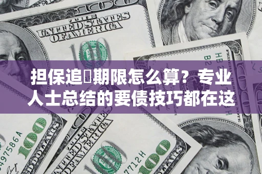 济南担保追償期限怎么算？专业人士总结的要债技巧都在这里了