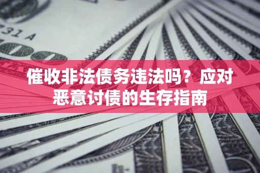 济南催收非法债务违法吗？应对恶意讨债的生存指南