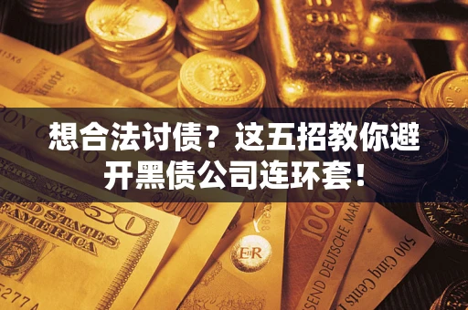 济南想合法讨债？这五招教你避开黑债公司连环套！