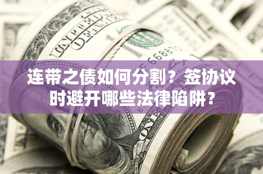 济南连带之债如何分割？签协议时避开哪些法律陷阱？
