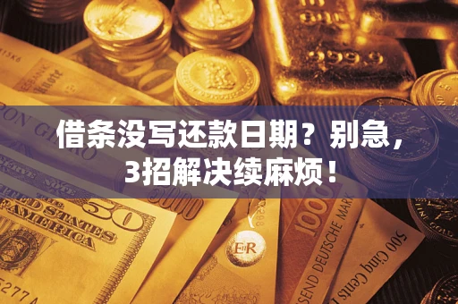 济南借条没写还款日期？别急，3招解决续麻烦！