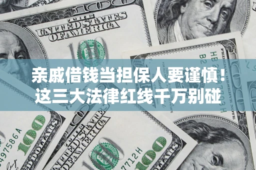 济南亲戚借钱当担保人要谨慎！这三大法律红线千万别碰