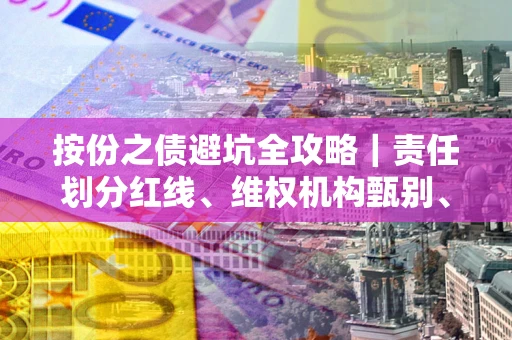 济南按份之债避坑全攻略｜责任划分红线、维权机构甄别、纠纷处理全流程拆解