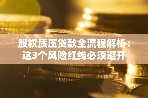 济南股权质压贷款全流程解析：这3个风险红线必须避开