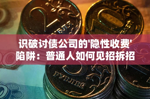 济南识破讨债公司的'隐性收费'陷阱：普通人如何见招拆招？