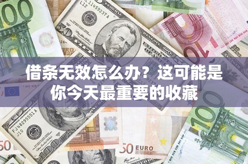 济南借条无效怎么办？这可能是你今天最重要的收藏