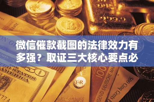 济南微信催款截图的法律效力有多强？取证三大核心要点必须知道！