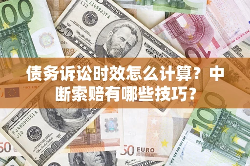 济南债务诉讼时效怎么计算？中断索赔有哪些技巧？