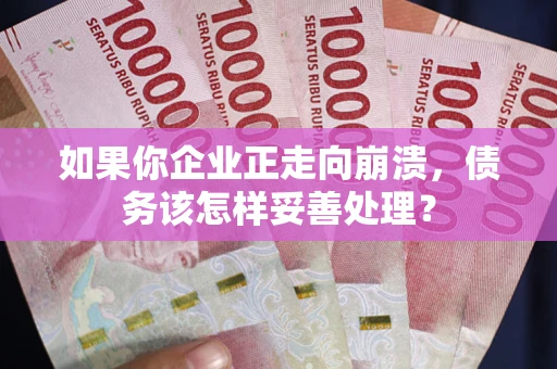 济南如果你企业正走向崩溃，债务该怎样妥善处理？