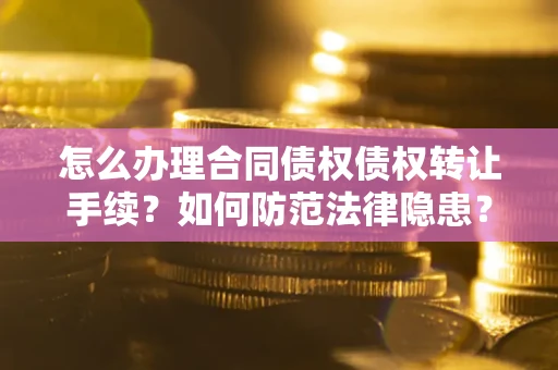 济南怎么办理合同债权债权转让手续？如何防范法律隐患？