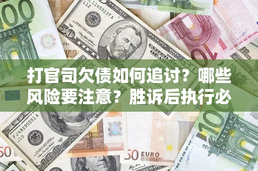 济南打官司欠债如何追讨？哪些风险要注意？胜诉后执行必看！