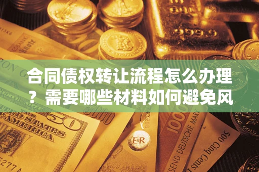 济南合同债权转让流程怎么办理？需要哪些材料如何避免风险？