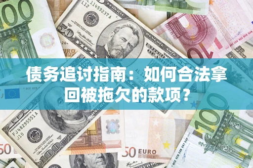 济南债务追讨指南：如何合法拿回被拖欠的款项？