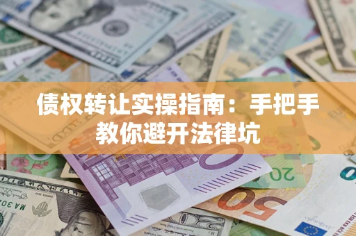 济南债权转让实操指南：手把手教你避开法律坑