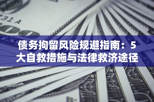 济南债务拘留风险规避指南：5大自救措施与法律救济途径