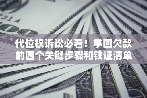 济南代位权诉讼必看!拿回欠款的四个关键步骤和铁证清单 济南代位权诉讼必看!拿回欠款的四个关键步骤和铁证清单