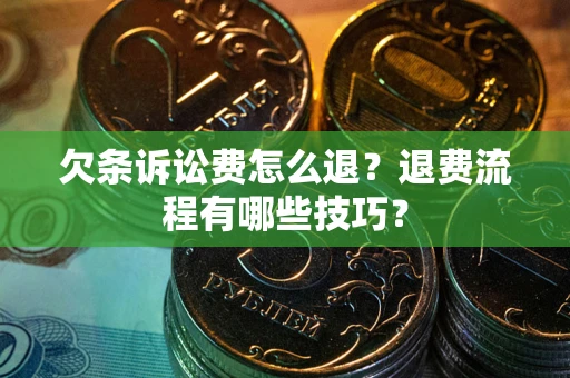 济南欠条诉讼费怎么退？退费流程有哪些技巧？