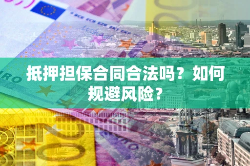 济南抵押担保合同合法吗？如何规避风险？